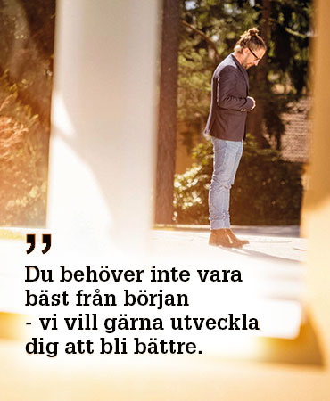 Johan, enhetschef. Du behöver inte vara bäst från början - vi vill gärna utveckla dig att bli bättre.